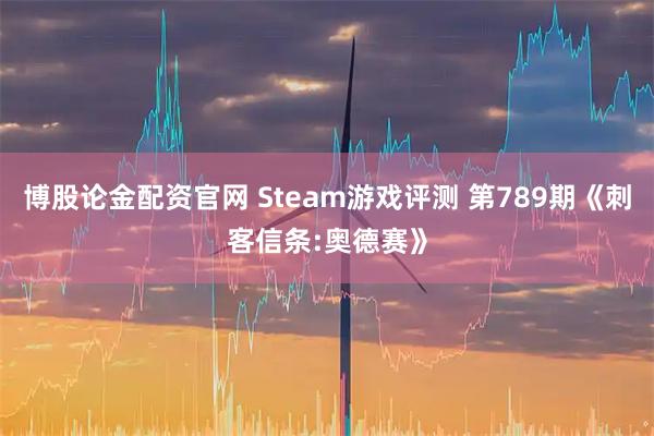 博股论金配资官网 Steam游戏评测 第789期《刺客信条:奥德赛》