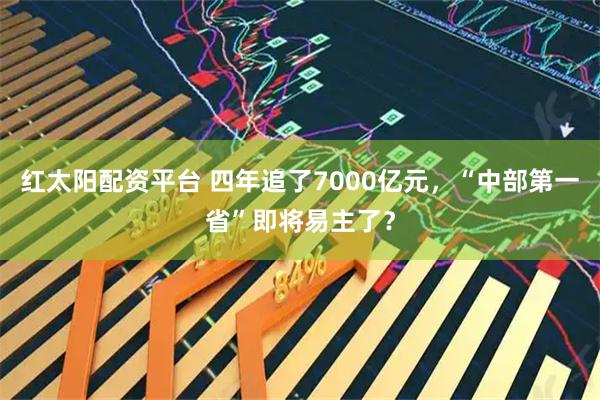 红太阳配资平台 四年追了7000亿元，“中部第一省”即将易主了？