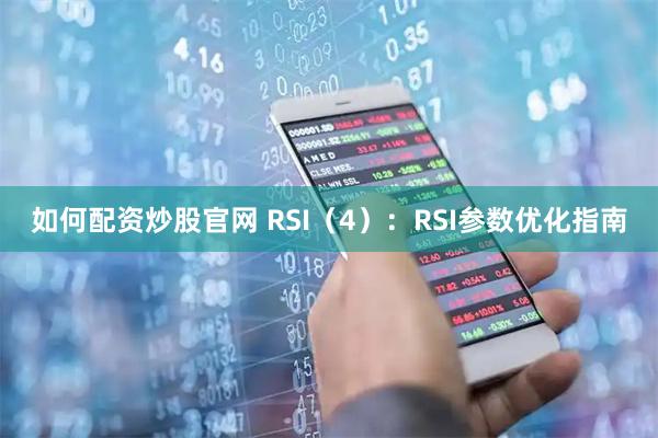 如何配资炒股官网 RSI（4）：RSI参数优化指南