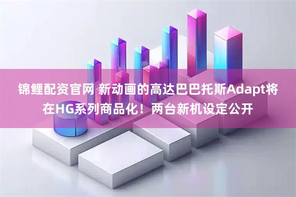 锦鲤配资官网 新动画的高达巴巴托斯Adapt将在HG系列商品化！两台新机设定公开