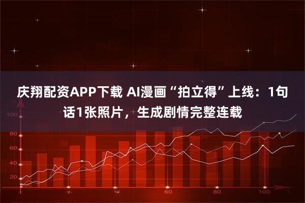庆翔配资APP下载 AI漫画“拍立得”上线：1句话1张照片，生成剧情完整连载