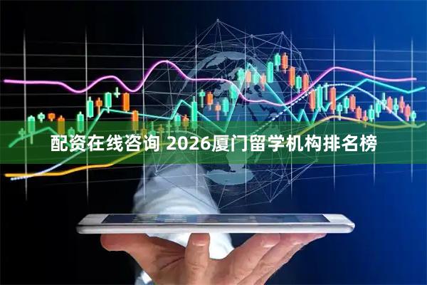 配资在线咨询 2026厦门留学机构排名榜