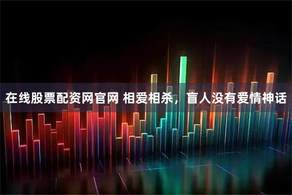 在线股票配资网官网 相爱相杀,盲人没有爱情神话