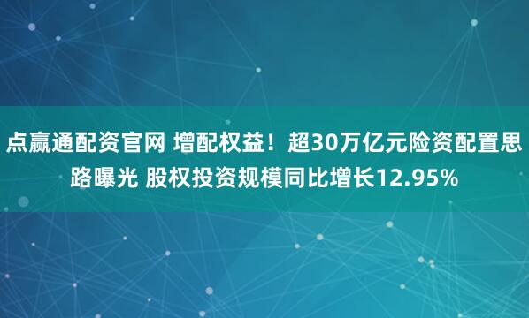 点赢通配资官网 增配权益！超30万亿元险资配置思路曝光 股权投资规模同比增长12.95%