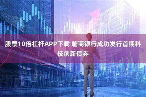 股票10倍杠杆APP下载 临商银行成功发行首期科技创新债券