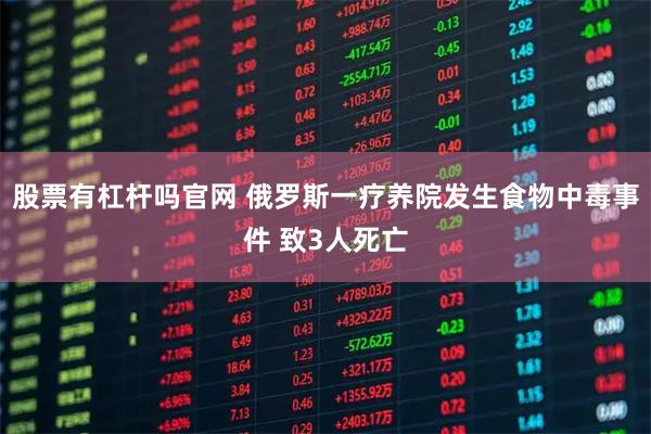 股票有杠杆吗官网 俄罗斯一疗养院发生食物中毒事件 致3人死亡