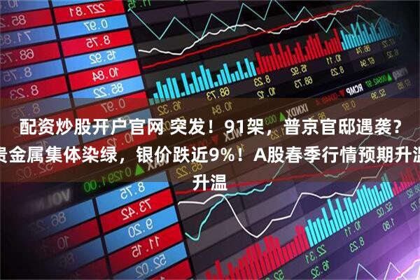 配资炒股开户官网 突发！91架，普京官邸遇袭？贵金属集体染绿，银价跌近9%！A股春季行情预期升温