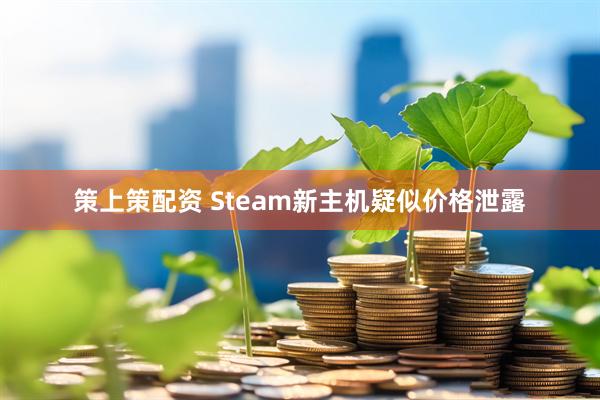 策上策配资 Steam新主机疑似价格泄露
