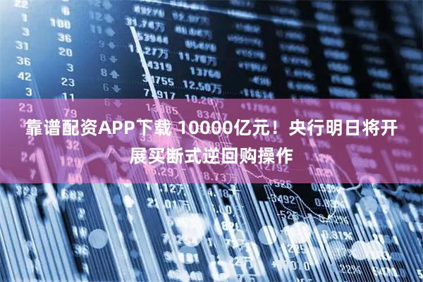靠谱配资APP下载 10000亿元！央行明日将开展买断式逆回购操作