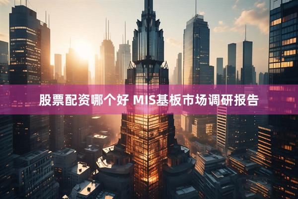股票配资哪个好 MIS基板市场调研报告
