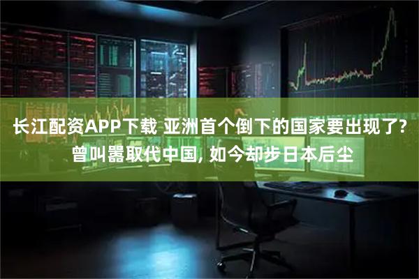 长江配资APP下载 亚洲首个倒下的国家要出现了? 曾叫嚣取代中国, 如今却步日本后尘